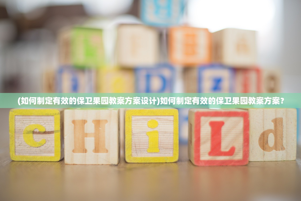 (如何制定有效的保卫果园教案方案设计)如何制定有效的保卫果园教案方案？