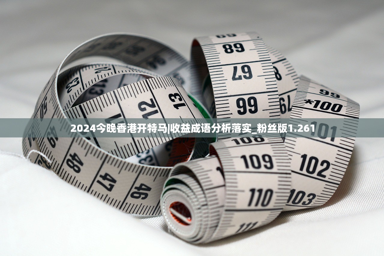 2024今晚香港开特马|收益成语分析落实_粉丝版1.261