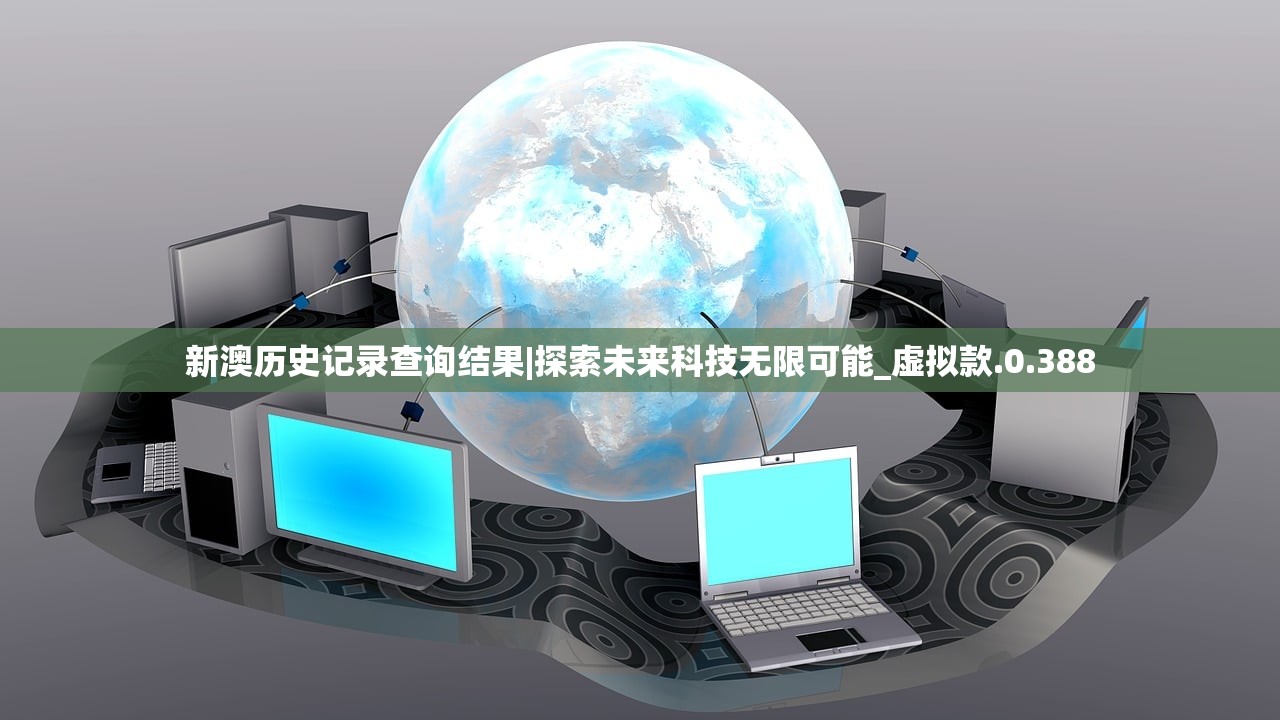 新澳历史记录查询结果|探索未来科技无限可能_虚拟款.0.388