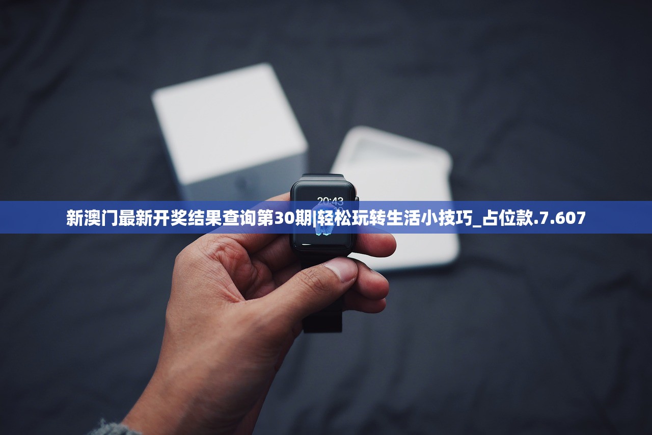新澳门最新开奖结果查询第30期|轻松玩转生活小技巧_占位款.7.607