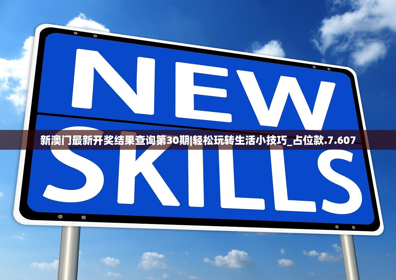 新澳门最新开奖结果查询第30期|轻松玩转生活小技巧_占位款.7.607