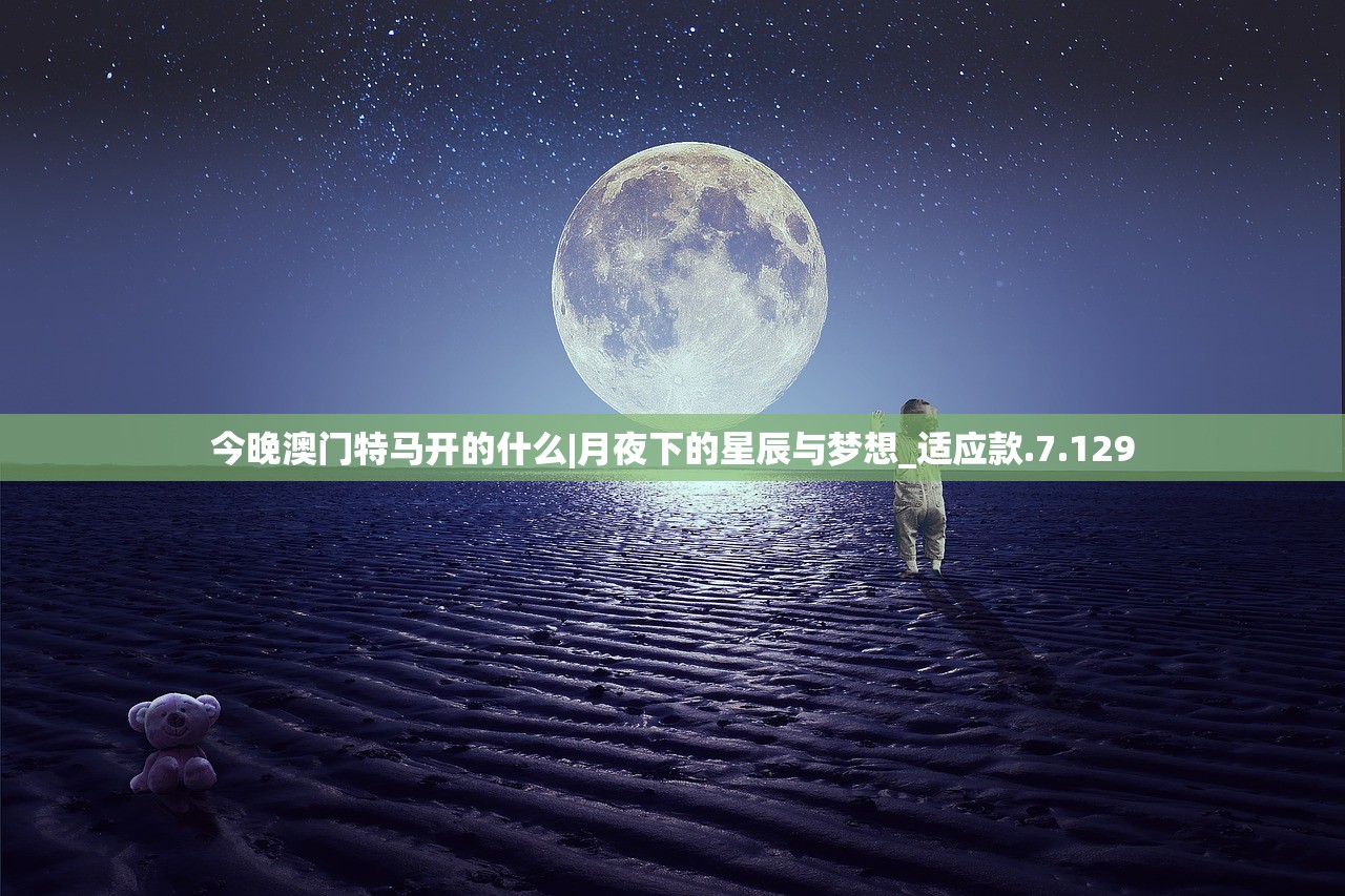 今晚澳门特马开的什么|月夜下的星辰与梦想_适应款.7.129