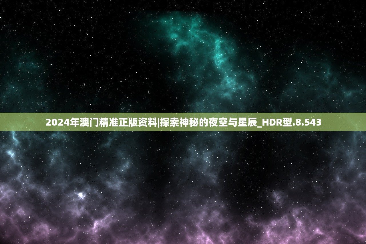 2024年澳门精准正版资料|探索神秘的夜空与星辰_HDR型.8.543